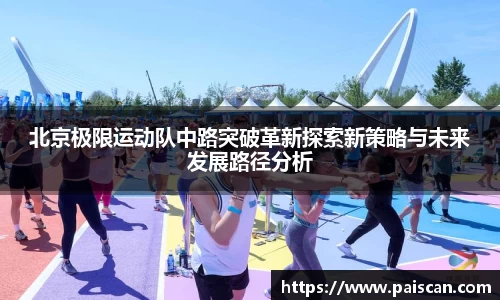 北京极限运动队中路突破革新探索新策略与未来发展路径分析