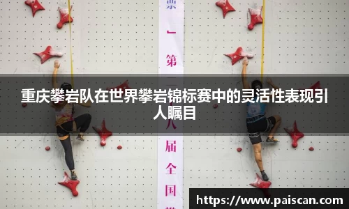 重庆攀岩队在世界攀岩锦标赛中的灵活性表现引人瞩目